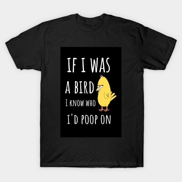 If I Was A Bird I Know Who I'd Poop On T-Shirt by PinkPandaPress